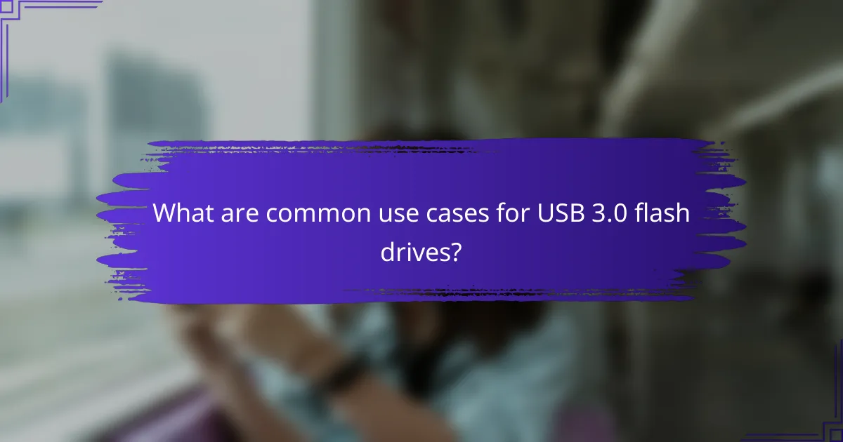 What are common use cases for USB 3.0 flash drives?