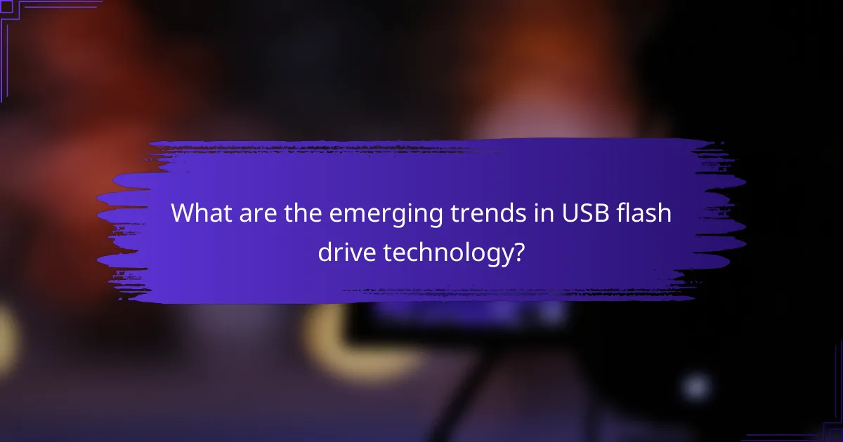 What are the emerging trends in USB flash drive technology?