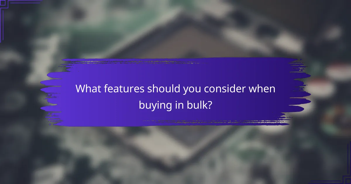 What features should you consider when buying in bulk?